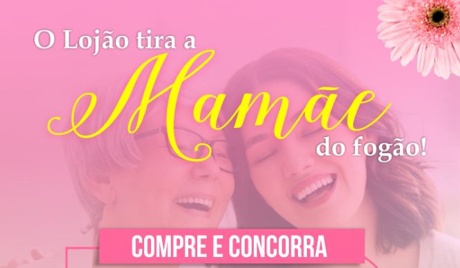 Neste Mês das Mães no O Lojão: Tire sua Mamãe do Fogão!